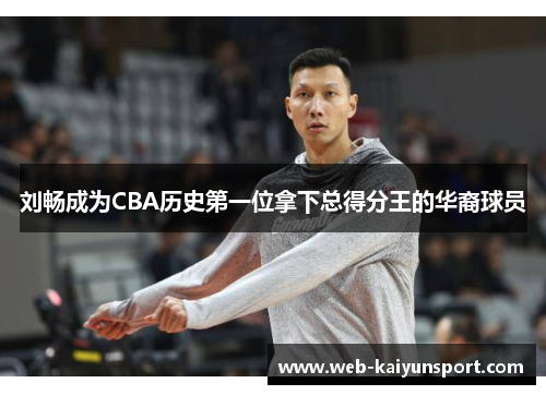 刘畅成为CBA历史第一位拿下总得分王的华裔球员