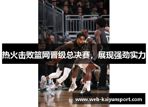 热火击败篮网晋级总决赛，展现强劲实力