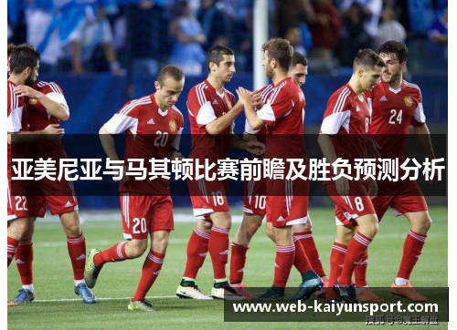 亚美尼亚与马其顿比赛前瞻及胜负预测分析
